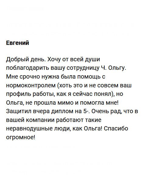 Хочу сказать огромное спасибо менеджеру Ч. Ольге, которая приняла у меня заявку и весь процесс сопровождала от начала до конца, введя меня в курс дела. Мне понадобился нормоконтроль диплома. Я не знал, что это не совсем ваш профиль работы, но Ольга все-таки помогла мне! Вчера защитил диплом на отлично. Спасибо за ваших сотрудников!