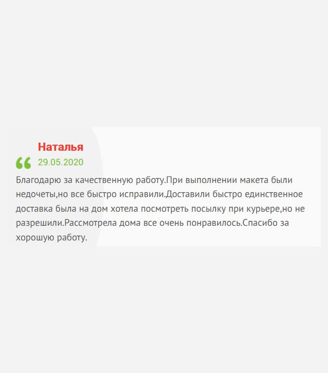 Спасибо за сотрудничество. При изготовлении макета были допущены ошибки, на которые я указала. В принципе для этого и делается макет. Все быстро исправили. Доставили на дом в указанное время. Заказ рассмотрела только дома, результат поразил. Работа выполнена качественно.